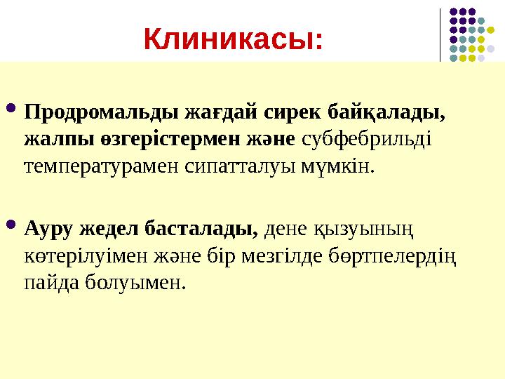 Клиникасы:  Продромальды жағдай сирек байқалады, жалпы өзгерістермен және субфебрильді температурамен сипатталуы мүмкін.  А