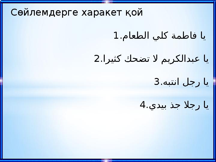 Сөйлемдерге харакет қой 1. ماعطلا يلك ةمطاف اي 2. اريثك كحضت لا ميركلادبع اي 3. هبتنا لجر اي 4. يديب ذُ ج لاجر اي