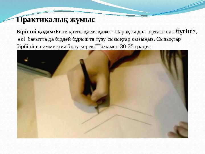 Практикалық жұмыс Бірінші қадам: Бізге қатты қағаз қажет .Парақты дәл ортасынан бүгіңіз , екі бағытта да бірдей бұрышта т