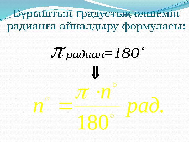 радиан =180 Б ұрыштың градустық өлшемін радианға айналдыру формуласы : . 180 рад n n       