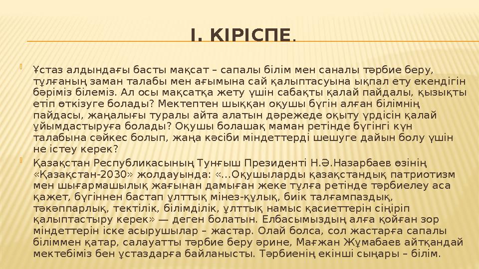 І. КІРІСПЕ .  Ұстаз алдындағы басты мақсат – сапалы білім мен саналы тәрбие беру, тұлғаның заман талабы мен ағымына сай қалыпт