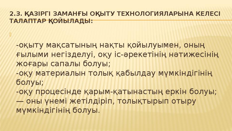 2.3. ҚАЗІРГІ ЗАМАНҒЫ ОҚЫТУ ТЕХНОЛОГИЯЛАРЫНА КЕЛЕСІ ТАЛАПТАР ҚОЙЫЛАДЫ:  -оқыту мақсатының нақты қойылуымен, оның ғылыми негізд