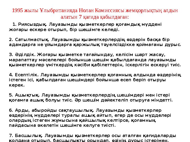 1995 жылы Ұлыбританияда Нолан Комиссиясы жемқорлықтың алдын алатын 7 қағида қабылдаған: 1. Риясыздық. Лауазымды қызмет