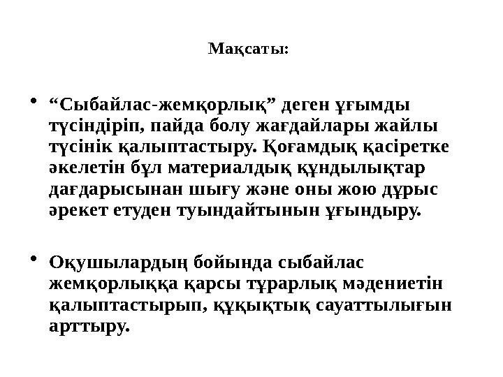 Мақсаты: • “ Сыбайлас-жемқорлық” деген ұғымды түсіндіріп, пайда болу жағдайлары жайлы түсінік қалыптастыру. Қоғамдық қасіретк