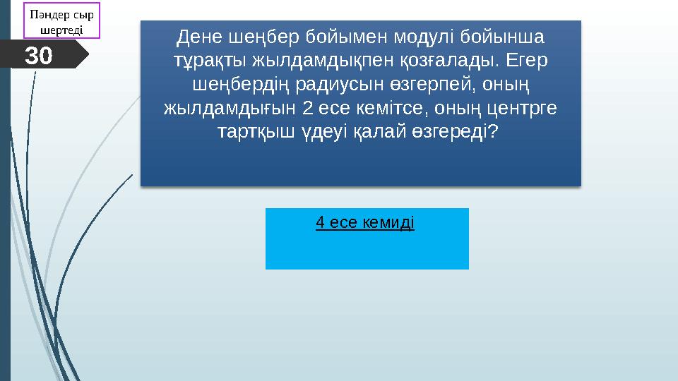 Дене шеңбер бойымен модулі бойынша тұрақты жылдамдықпен қозғалады. Егер шеңбердің радиусын өзгерпей, оның жылдамдығын 2 есе к