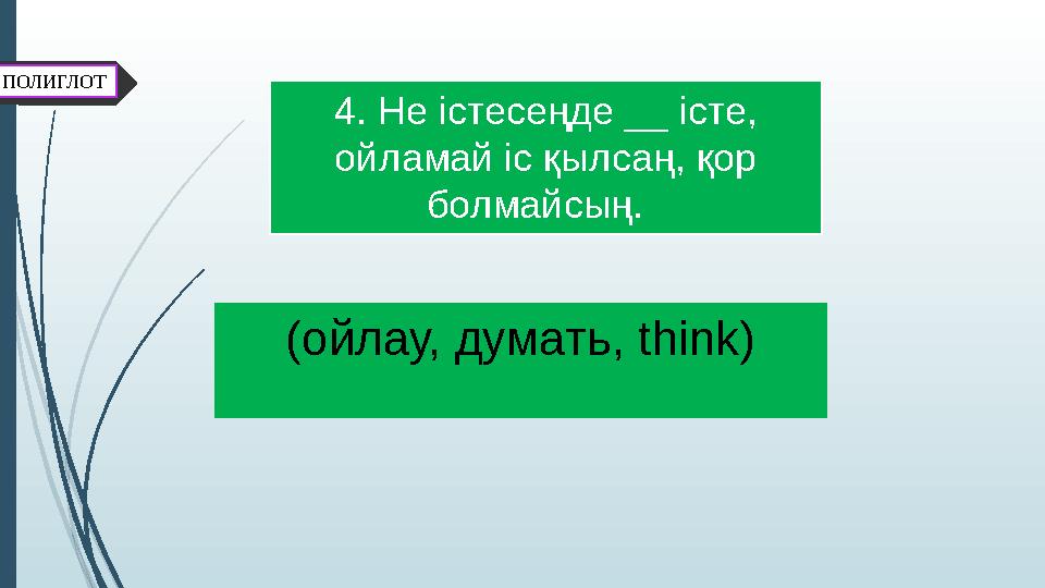 ПОЛИГЛОТ (ойлау, думать, think)4 . Не істесеңде _ істе, ойламай іс қылсаң, қор болмайсың.