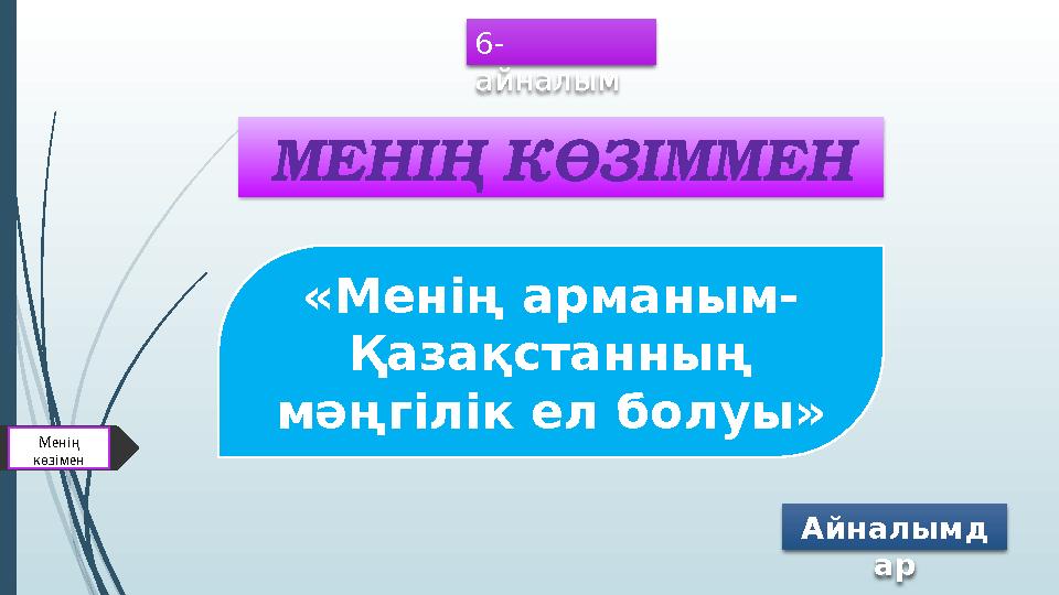 6- айналым Менің көзімен «Менің арманым- Қазақстанның мәңгілік ел болуы» Айналымд арМЕНІҢ КӨЗІММЕН