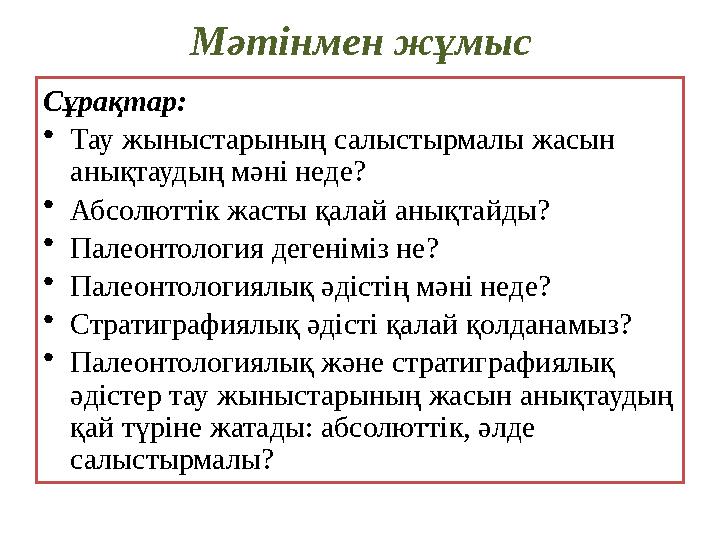 Мәтінмен жұмыс Сұрақтар: • Тау жыныстарының салыстырмалы жасын анықтаудың мәні неде? • Абсолюттік жасты қалай анықтайды? • Пале