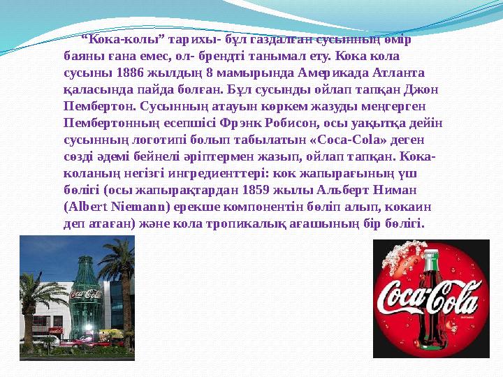 “ Кока-колы” тарихы- бұл газдалған сусынның өмір баяны ғана емес, ол- брендті танымал ету. Кока кола сусыны 1886 жылдың