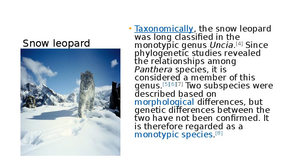 Snow leopard • Taxonomically , the snow leopard was long classified in the monotypic genus Uncia . [4] Since phylogenetic