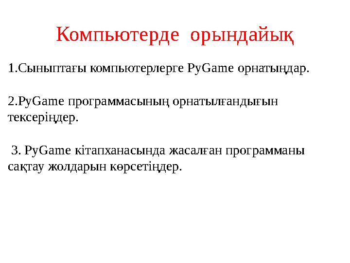 Компьютерде орындайық 1.Сыныптағы компьютерлерге PyGame орнатыңдар. 2. PyGame программасының орнатылғандығын тексеріңдер