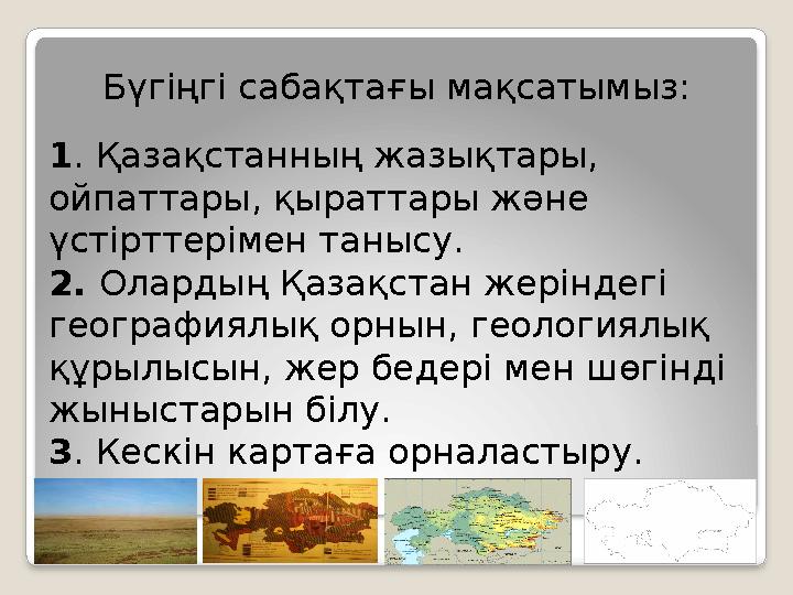 Бүгіңгі сабақтағы мақсатымыз: 1 . Қазақстанның жазықтары, ойпаттары, қыраттары және үстірттерімен танысу. 2. Олардың Қазақст