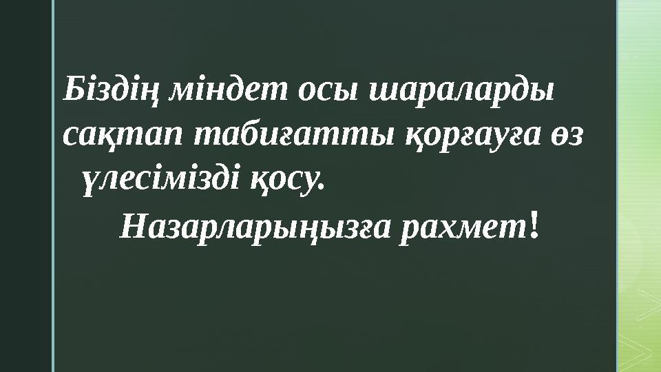 Біздің міндет осы шараларды сақтап табиғатты қорғауға өз үлесімізді қосу. Назарларыңызға рахмет !