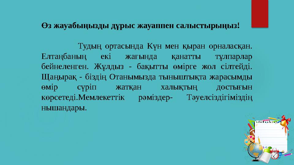 Өз жауабыңызды дұрыс жауаппен салыстырыңыз! Тудың ортасында Күн мен қыран орналасқан. Елтаңбаның ек