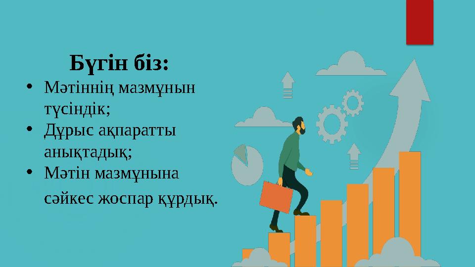 Бүгін біз: • Мәтіннің мазмұнын түсіндік; • Дұрыс ақпаратты анықтадық; • Мәтін мазмұнына сәйкес жоспар құрдық.