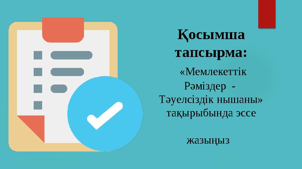 Қосымша тапсырма: «Мемлекеттік Рәміздер - Тәуелсіздік нышаны» тақырыбында эссе жазыңыз