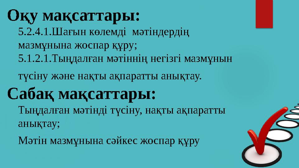 Оқу мақсаттары: 5.2.4.1.Шағын көлемді мәтіндердің мазмұнына жоспар құру; 5.1.2.1.Тыңдалған мәтіннің негізгі мазмұнын түсіну