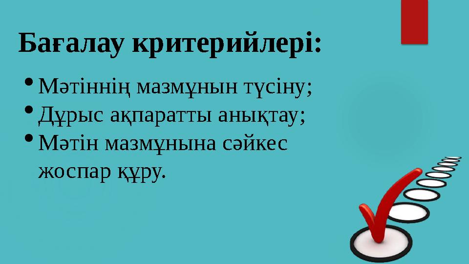 Бағалау критерийлері:  Мәтіннің мазмұнын түсіну;  Дұрыс ақпаратты анықтау;  Мәтін мазмұнына сәйкес жоспар құру.