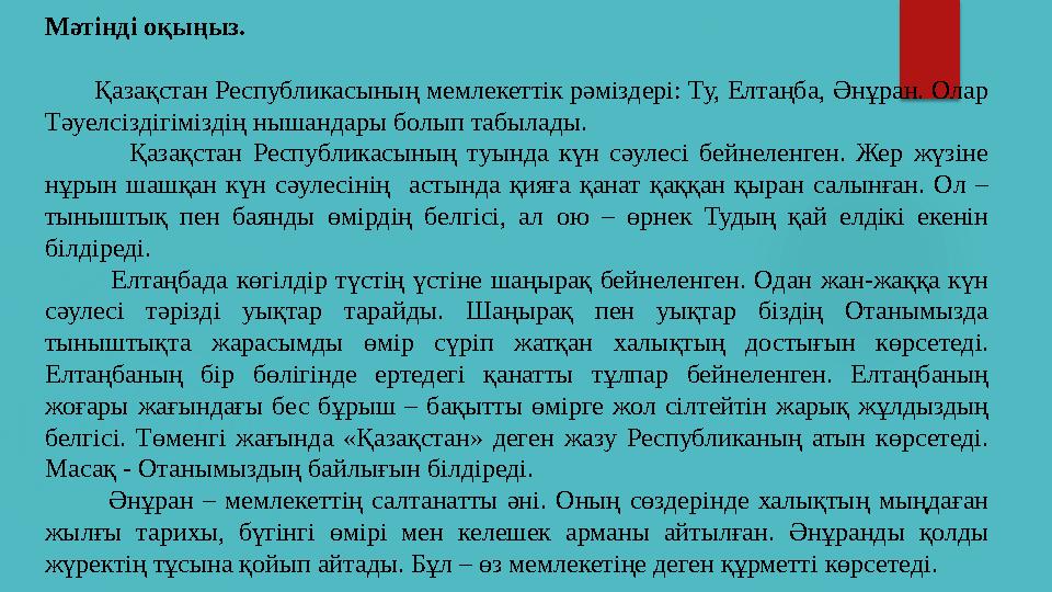 Мәтінді оқыңыз. Қазақстан Республикасының мемлекеттік рәміздері: Ту, Елтаңба, Әнұран. Олар Тәуелсіздігіміздің нышанд