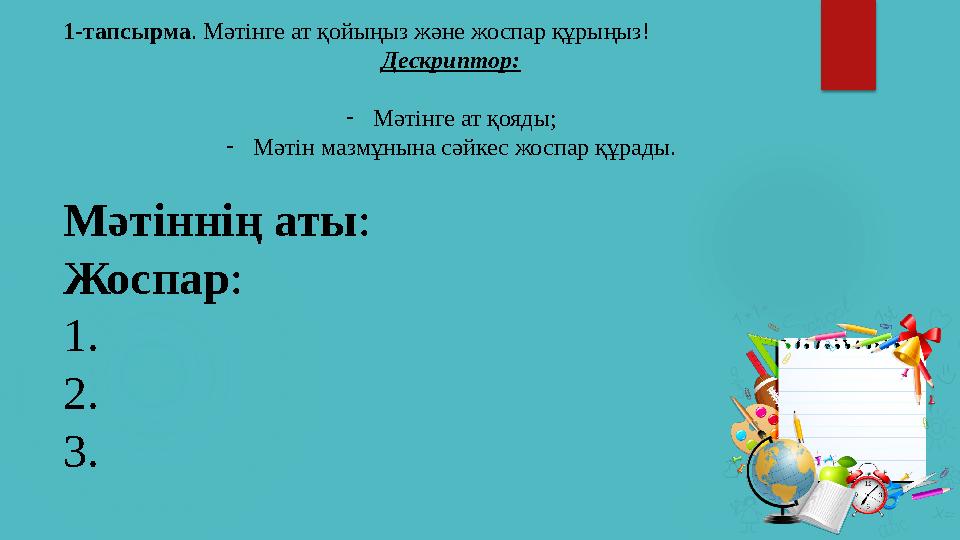 1-тапсырма . Мәтінге ат қойыңыз және жоспар құрыңыз! Дескриптор: - Мәтінге ат қояды; - Мәтін мазмұнына сәйкес жоспар құрады. М