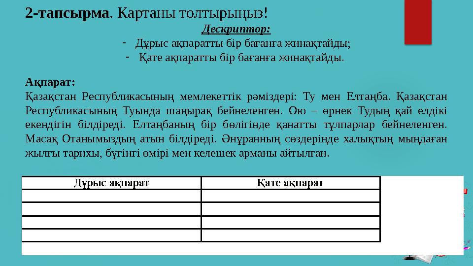 2-тапсырма . Картаны толтырыңыз! Дескриптор: - Дұрыс ақпаратты бір бағанға жинақтайды; - Қате ақпаратты бір бағанға жинақтайды.