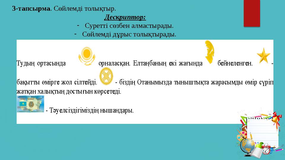 3-тапсырма . Сөйлемді толықтыр. Дескриптор: - Суретті сөзбен алмастырады. - Сөйлемді дұрыс толықтырады. Тудың ортасында