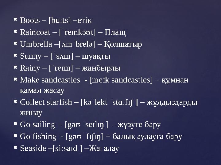  Boots – [buːts] – етік  Raincoat – [ˈreɪnkəʊt] – Плащ  Umbrella –[ʌmˈbrelə] – Қолшатыр  Sunny – [ˈsʌnɪ] – шуақты  Rainy