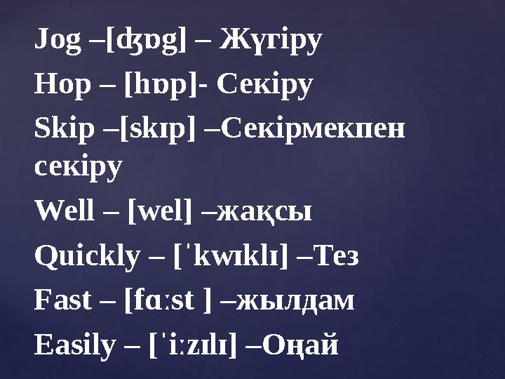 Jog –[ʤɒg] – Жүгіру Hop – [hɒp]- Секіру Skip –[skɪp] – Секірмекпен секіру Well – [wel] – жақсы Quickly – [ˈkwɪklɪ] – Тез Fast