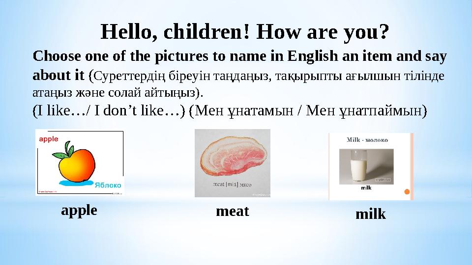 Hello, children! How are you? Choose one of the pictures to name in English an item and say about it ( Суреттердің біреуін т