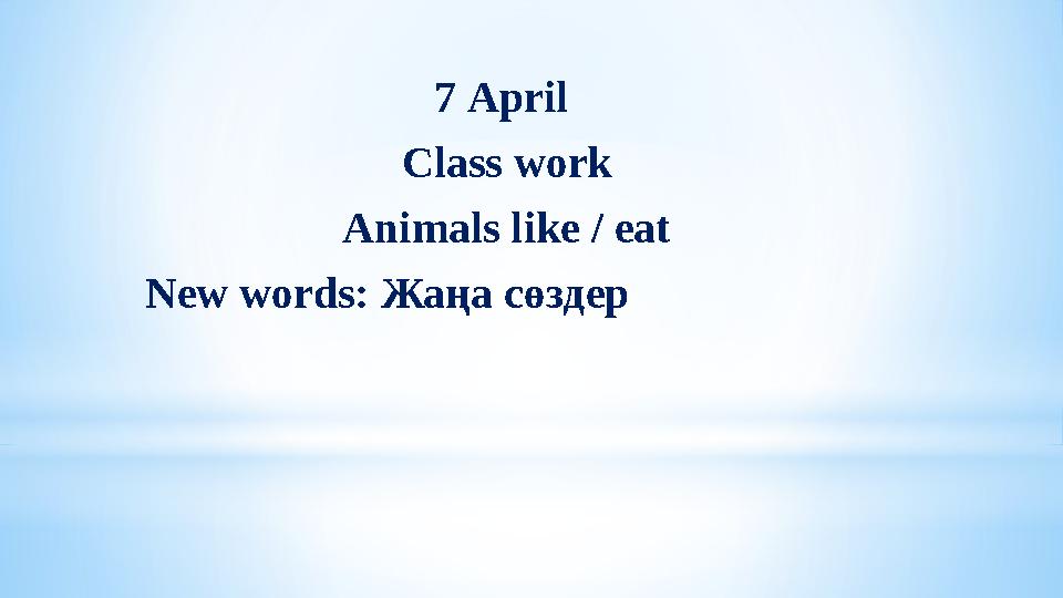 7 April Class work Animals like / eat New words: Жаңа сөздер