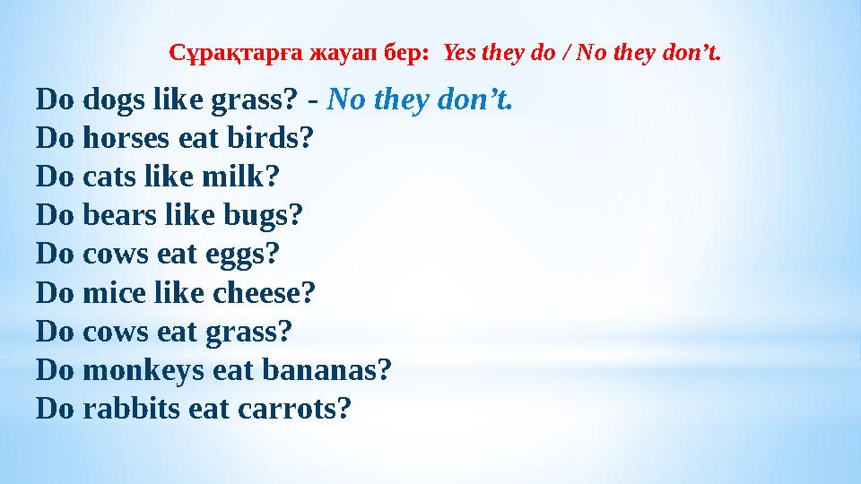 Do dogs like grass? - No they don’t. Do horses eat birds? Do cats like milk? Do bears like bugs? Do cows eat eggs? Do mice l