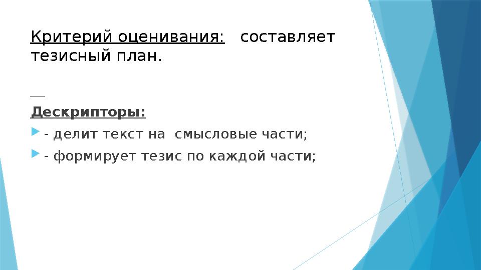 Критерий оценивания: составляет тезисный план. Дескрипторы:  - делит текст на смысловые части;  - формирует тезис п