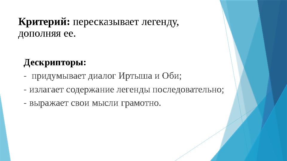 Критерий: пересказывает легенду, дополняя ее. Дескрипторы: - придумывает диалог Иртыша и Оби; - излагает содержание легенды п