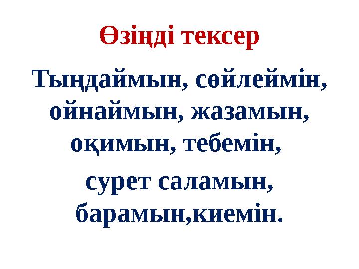 Өзіңді тексер Тыңдаймын, сөйлеймін, ойнаймын, жазамын, оқимын, тебемін, сурет саламын, барамын,киемін.