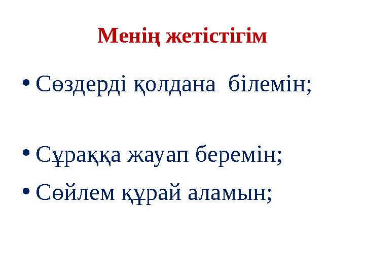 М енің жетістігім • Сөздерді қолдана білемін; • Сұраққа жауап беремін; • Сөйлем құрай аламын;