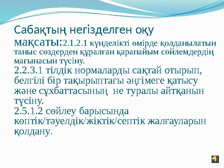 Сабақтың негізделген оқу мақсаты: 2.1.2.1 күнделікті өмірде қолданылатын таныс сөздерден құралған қарапайым сөйлемдердің мағы