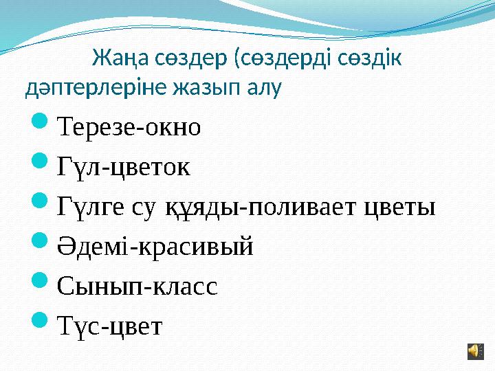 Жаңа сөздер (сөздерді сөздік дәптерлеріне жазып алу  Терезе-окно  Гүл-цветок  Гүлге су құяды-поливает цветы  Ә