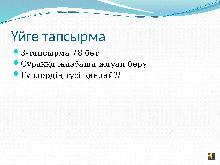 Үйге тапсырма  3-тапсырма 78 бет  Сұраққа жазбаша жауап беру  Гүлдердің түсі қандай?/