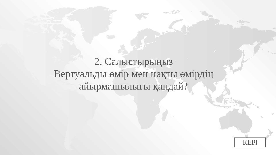 КЕРІ2. Салыстырыңыз Вертуальды өмір мен нақты өмірдің айырмашылығы қандай?