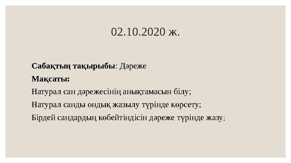 0 2 .10.2020 ж. Сабақтың тақырыбы : Дәреже Мақсаты: Натурал сан дәрежесінің анықтамасын білу; Натурал санды ондық жазылу түр