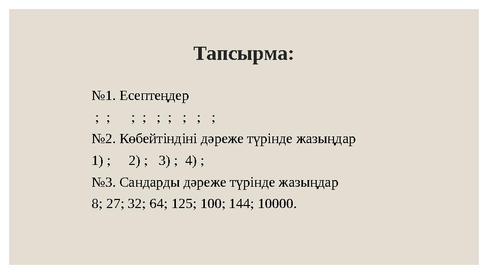 Тапсырма: № 1. Есептеңдер ; ; ; ; ; ; ; ; ; № 2. Көбейтіндіні дәреже түрінде жазыңдар 1) ; 2) ; 3) ; 4)
