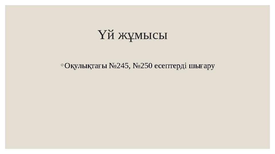 Үй жұмысы ◦ Оқулықтағы №245, №250 есептерд і шығару