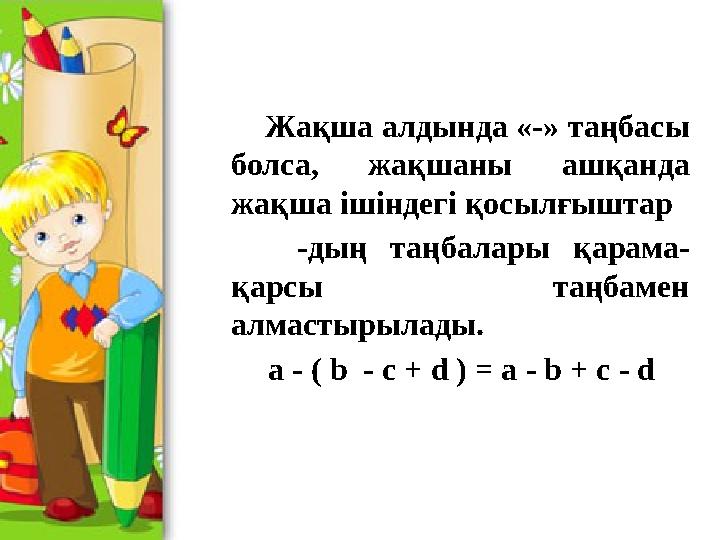Жақша алдында «-» таңбасы болса, жақшаны ашқанда жақша ішіндегі қосылғыштар -дың таңбалары қарама- қарсы