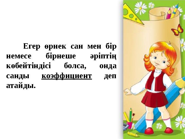Егер өрнек сан мен бір немесе бірнеше әріптің көбейтіндісі болса, онда санды коэффициент деп атайды.