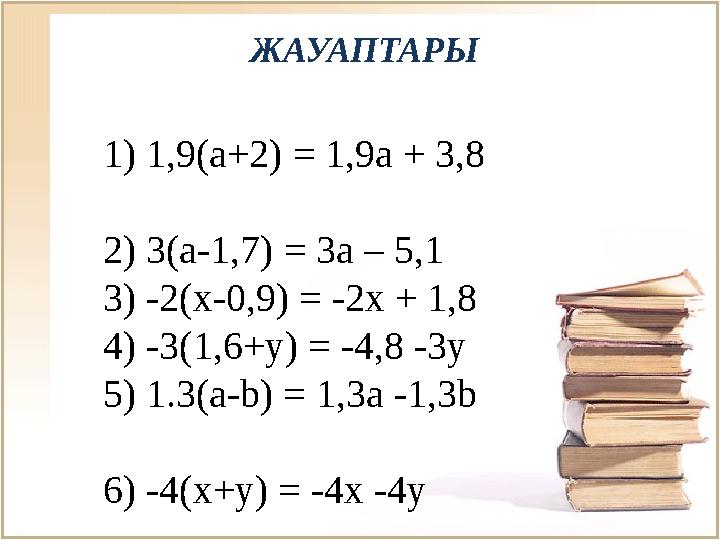 ЖАУАПТАРЫ 1) 1,9(a+2) = 1,9a + 3,8 2) 3(a-1,7) = 3a – 5,1 3) -2(x-0,9) = -2x + 1,8 4) -3(1,6+y) = -4,8