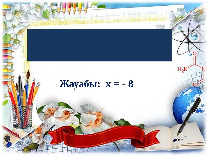 Үй тапсырмасын тексеру: Жауабы: x = - 8