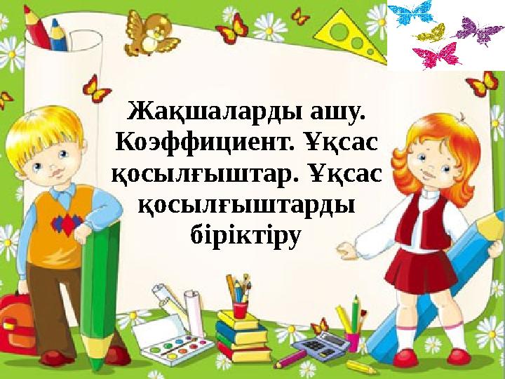Жақшаларды ашу. Коэффициент. Ұқсас қосылғыштар. Ұқсас қосылғыштарды біріктіру
