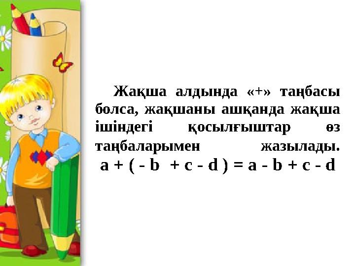 Жақша алдында «+» таңбасы болса, жақшаны ашқанда жақша ішіндегі қосылғыштар өз таңбаларымен жазылады . a + (