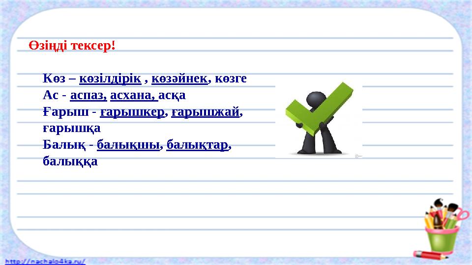 Өзіңді тексер! Көз – көзілдірік , көзәйнек , көзге Ас - аспаз, асхана, асқа Ғарыш - ғарышкер , ғарышжай , ғарышқа Балы