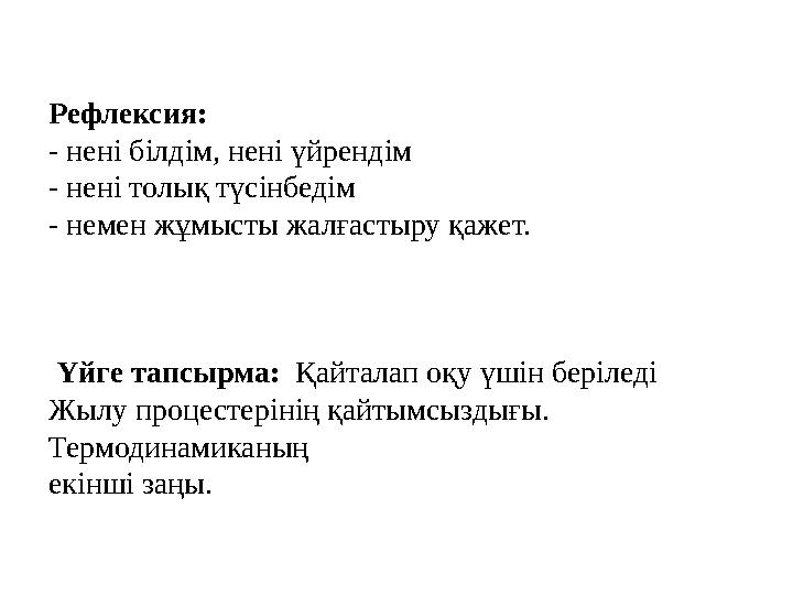 Рефлексия: - нені білдім, нені үйрендім - нені толық түсінбедім - немен жұмысты жалғастыру қажет. Үйге тапсырма: Қайталап о